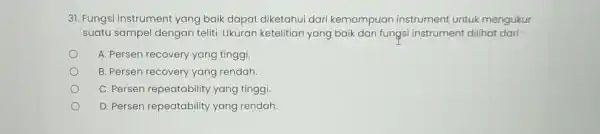 31. Fungsi instrument yang baik dapat diketahui dari kemampuan instrument untuk mengukur suatu sampel dengan teliti Ukuran ketelitian yang baik dari fungsi instrument dilihat