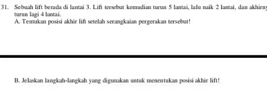 31. Sebuah lift berada di lantai 3. Lift tersebut kemudian turun 5 lantai, lalu naik 2 lantai, dan akhirn turun lagi 4 lantai. A.