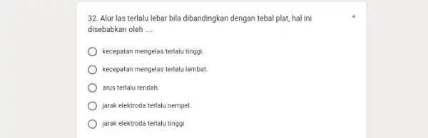 32. Alur las terlalu lebat bila dibandingkan dengan tebal plat, hal ini disebabkan oleh __ kecepatan mengelas terlalu tinggi kecepatan mengelas terlalu lambat arus