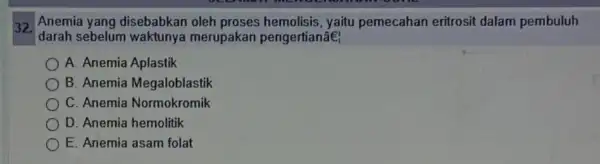 32. Anemia yang disebabkan oleh proses yaitu pemecahan eritrosit dalam pembuluh darah sebelum merupakan pengertianáe; A. Anemia Aplastik B. Anemia Megaloblastik C. Anemia Normokromik