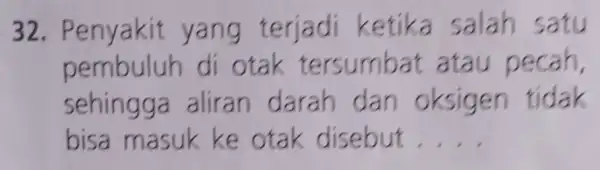 32 . Penyakit yang terjadi ketika salah satu pembuluh di otak tersumbat atau pecah, sehingga aliran darah dan oksigen tidak bisa masuk ke otak