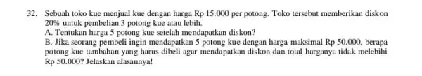 32. Sebuah toko kue menjual kue dengan harga Rp15.000 per potong. Toko tersebut memberikan diskon 20% untuk pembelian 3 potong kue atau lebih. A.