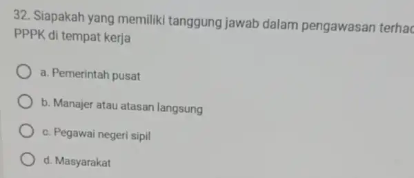 32. Siapakah yang memiliki tanggung jawab dalam pengawasan terha PPPK di tempat kerja a. Pemerintah pusat b. Manajer atau atasan langsung c. Pegawai negeri