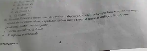 3),2)dan3) h 2),3)dan4) c. 3),4) dan 5) d. 2),3) dan 5) c. 1),4) dan 5) 20. Menurut Edward Ullman, interaksi wilayah dipengaruhi Oleh faktor