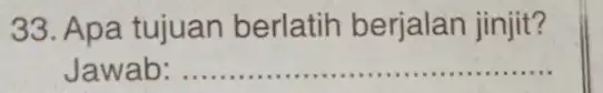 33. Apa tujuan berlatih berjalan jinjit? Jawab: __ ......................................................................