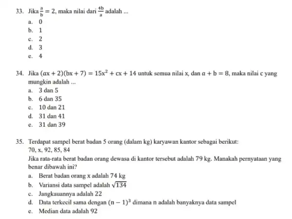 33. Jika (a)/(b)=2 maka nilai dari (4b)/(a) adalah __ a. 0 b. 1 c. 2 d. 3 e. 4 34. Jika (ax+2)(bx+7)=15x^2+cx+14 untuk semua