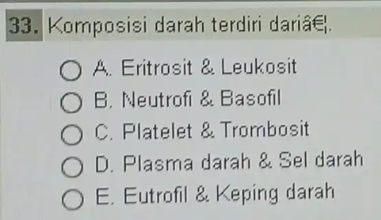 33. Komposisi darah terdir dariag. A. Eritrosit 8 Leukosit B. Neutrofi 8.Basofil C. Platelet &Trombosit D. Plasma darah 8. Sel darah E. Eutrofil 8.Keping