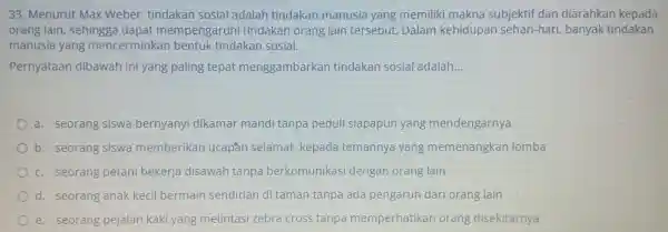 33 . Menurut Max Weber tindakan sosial adalah tindakan manusia yang memiliki makna subjektif dan diarahkan kepada orang lain , sehingga dapat mempengaruhi tindakan