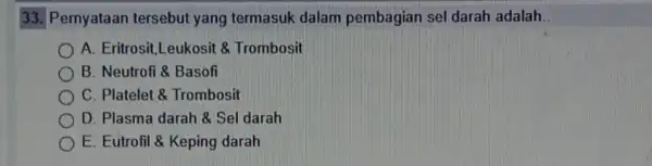 33. Pernyataan tersebut yang termasuk dalam pembagian sel darah adalah. A. Eritrosit,Leukosit 8 Trombosit B. Neutrofi & Basofi C. Platelet 8 Trombosit D. Plasma