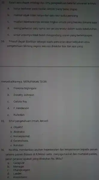 33. Salah satu Aspek ontolog dari ilmu pengetahuan bersifat universal artinya. a. harus berdasar pada kaidah berpikir yang benar (logis). b. melihat objek tidak