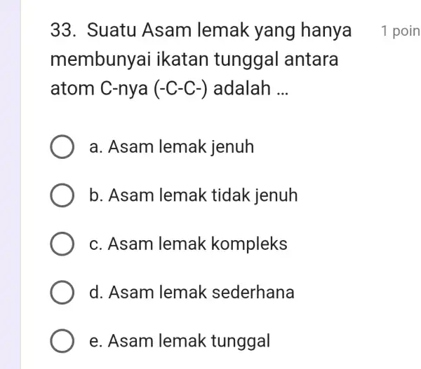 33. Suatu Asam lemak yang hanya membunyai ikatan tunggal antara atom C-nya (-C-C-) adalah __ a. Asam lemak jenuh b. Asam lemak tidak jenuh