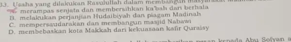 33. Usaha yang dilakukan Rasulullah dalam membangun musyntrakat merampas senjata dan membersihkan kabah dari berhala B. melakukan perjanjian Hudaibiyah dan piagam Madinah C. mempersaudarakan