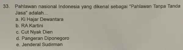 33.Pahlawan nasional Indonesia yang dikenal sebagai "Pahlawan Tanpa Tanda Jasa" adalah __ a. Ki Hajar Dewantara b. RA Kartini c. Cut Nyak Dien d.