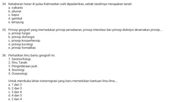 34. Kebakaran hutan di pulau Kalimantan sulit dipadamkan sebab tanahnya merupakan tanah a. vulkanis b. alluvial c. kapur d. gambut e. lempung 35. Prinsip