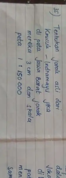 35) Tentukan jarale asli dari Krucule - Indramayu jika di peta Jawa Barat jarak mereka 3 mathrm(~cm) dan skala peta 1:150.000