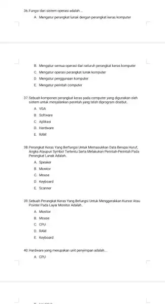 36. Fungsi dari sistem operasi adalah __ A. Mengatur perangkat lunak dengan perangkat keras komputer B. Mengatur semua operasi dari seluruh perangkat keras komputer