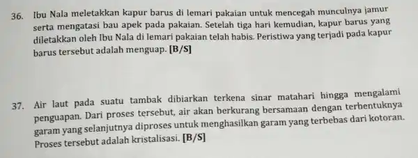 36. Ibu Nala meletakkan kapur barus di lemari pakaian untuk mencegah munculnya jamur serta mengatasi bau apek pada pakaian. Setelah tiga hari kemudian, kapur