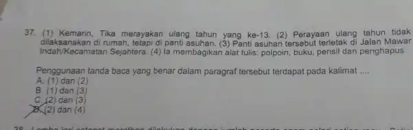 37. (1 ) Kemarin, Tika merayakan ulang tahun yang ke -13 (2) Perayaan ulang tahun tidak dilaksanakan di rumah, tetapi di pant (3) Panti