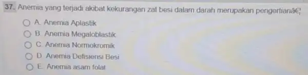 37. Anemia yang terjadi akibat kekurangan zal besi dalam darah merupakan pengertian ae_(i)^1 A. Anemia Aplastik B. Anemia Megaloblastik C. Anemia Normokromik D. Anemia