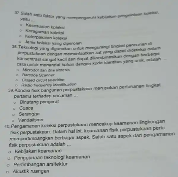 37. Salah satu faktor yang mempengaruhi ke kebijakan pengelolaan koleksi, yaitu __ - Kesesuaian koleksi Keragaman koleksi Keterpakaian koleksi Jenis koleksi yang diperoleh 38.