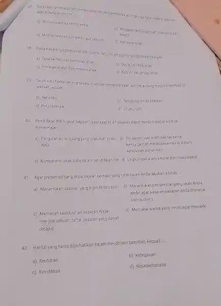 37. Salah satu prinsip galam pembelajaran tentang pemanfaatan lingkungan alam sekitar sekolah adalah belajar dengan __ a) Melalui sarana yang tersedia c) Memanfaatkan sumber-belajaraskolah