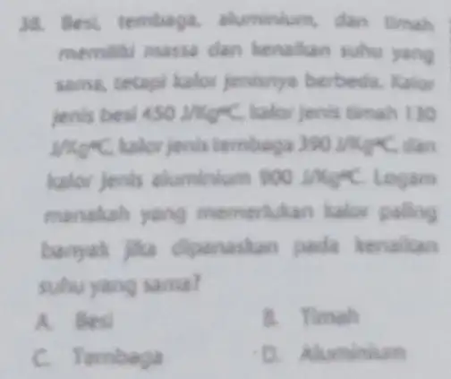 38. Best tembaga.aluminium, dan thmah memiliti masia dan henalkan suhu yang sama, tetapi kalor jenisnya berbeda Kalo jenis besi 450J/kg^circ C halor jenis timah