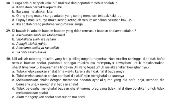 38. "Surga ada di telapak kaki ibu' maksud dari pepatah tersebut adalah ? a. Kewajiban berbakti kepada Ibu b. Ibu yang melahirkan kita c.