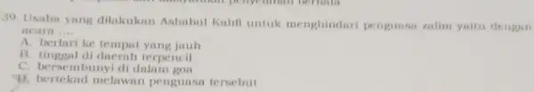 39. Usaha yang dilakukan Ashabul Kahil untuk menghindari penguasa zalim yaitu dengan acara __ A. berlari ke tempat yang jauh B. tinggal di daerah