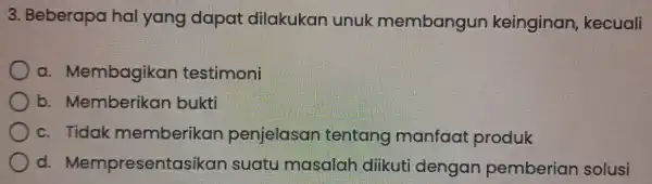 3.Beberapa hal yang dapat dilakukan unuk membangun keinginan kecuali a.Membagikan testimoni b Memberikan bukti c. Tidak memberikan penjelasar tentang manfaa produk d Mempres entasikan