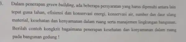 3. Dalam penerapan green building, ada beberapa persyaratan yang harus dipenuhi antara lain tepat guna lahan , efisiensi dan konservasi energi , konservasi air,