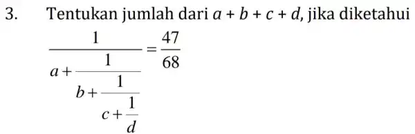 3.Tentukan jumlah dari a+b+c+d jika diketahui (1)/(a+frac (1)(b+(1)/(c+frac {1){d))}=(47)/(68)}