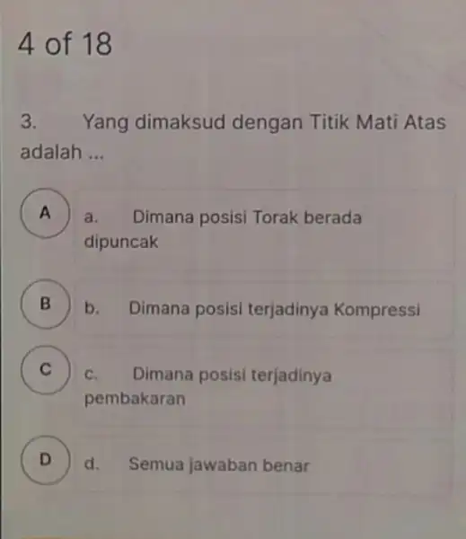 4 of 18 3. Yang dimaksud dengan Titik Mati Atas adalah __ A ) a. Dimana posisi Torak berada dipuncak B ) b. Dimana