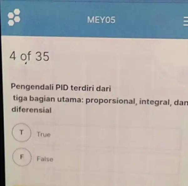 4 of 35 Pengendali PID terdiri dari tiga bagian utama proporsional integral, dan diferensial True F False .