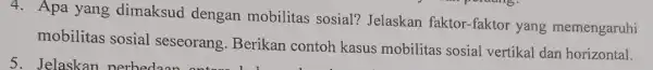 4. Apa yang dimaksud dengan mobilitas sosial?Jelaskan faktor -faktor yang memengaruhi mobilitas sosial seseorang. Berikan contoh kasus mobilitas sosial vertikal dan horizontal.