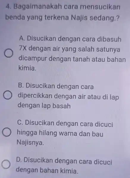 4 Bagaimanakah cara mensucikan benda yang terkena Najis sedang.? A . Disucikan dengan cara dibasuh 7X dengan air yang I salah satunya dicampur dengan