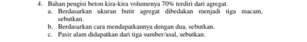 4. Bahan pengisi beton kira-kira volumenya 70% terdiri dari agregat. a. Berdasarkan ukuran butir agregat dibedakan menjadi tiga macam. sebutkan. b. Berdasarkan cara mendapatkannya