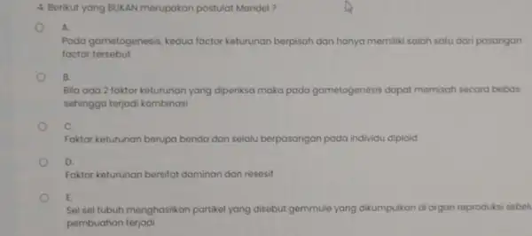 4. Berikut yang BUKAN merupakan postulat Mendel? A. Pada gametogenesis, kedua factor keturunan berpisah dan hanya memiliki salah satu dari pasangan foctor tersebut 8.