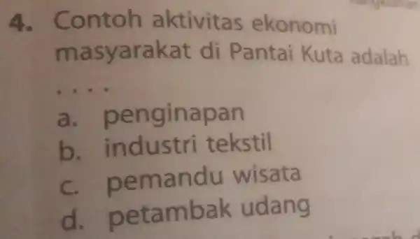 4 . Contoh aktivitas ekonomi masyarakat di Pantai Kuta adalah __ a penginapan b industri tekstil C wisata d petambak udang