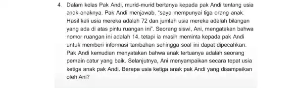 4. Dalam kelas Pak Andi murid-murid bertanya kepada pak Andi tentang usia anak-anaknya. Pak Andi menjawab, "saya mempunyai tiga orang anak. Hasil kali usia