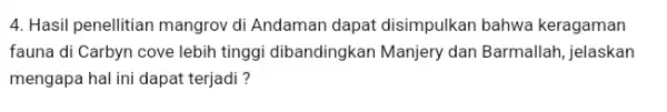 4. Hasil penellitian mangrov di Andaman dapat disimpulkan bahwa keragaman fauna di Carbyn cove lebih tinggi dibandingkar Manjery dan Barmallah , jelaskan mengapa hal