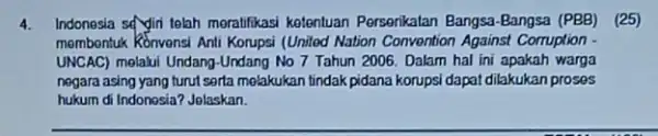 4. Indonesia seryini telah moralifikas:ketentuan Persenikatan Bangsa -Bangsa (PBB) ) (25) membentuk Konvensi Anti Korups (United Nation Convention Against Corruption - UNCAC) melalui Undang-Undang