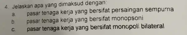 4 Jelaskan apa yang dimaksud dengan: a. pasar tenaga kerja yang bersifa t persaingar sempurna pasar tenaga kerja yang bersifat monopsoni b. pasar tenaga