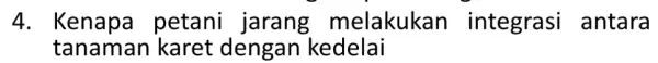 4. Kenapa petani jarang melakukan integrasi antara tanama karet dengan kedelai