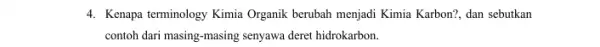 4. Kenapa terminology Kimia Organik berubah menjadi Kimia Karbon?, dan sebutkan contoh dari masing-masing senyawa deret hidrokarbon.