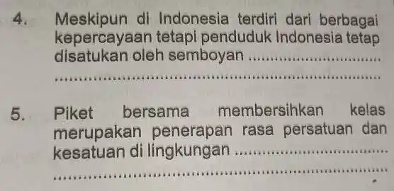 4. Meskipun di Indonesia terdiri dari berbagai kepercayaan tetapi penduduk Indonesia tetap __ iiiiii . 5. Piket bersama mbersihkan kelas __ merupakan rasa persatuan