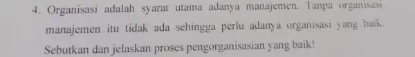 4. Organisasi adalah syarat utama adanya manajemen Tanpa organisasi manajemen itu tidak ada sehingga perlu adany a organisasi yang baik. Sebutkan dan jelaskan proses