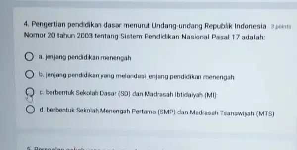 4. Pengertian pendidikan dasar menurut Undang-undang Republik Indonesia 3 points Nomor 20 tahun 2003 tentang Sistem Pendidikan Nasional Pasal 17 adalah: a. jenjang pendidikan