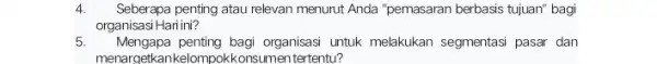 4. Seberapa penting atau relevan menurut Anda "pemasaran berbasis tujuan" bagi organisasi Hari ini? 5. Mengapa penting bagi organisasi untuk melakukan segmentasi pasar dan