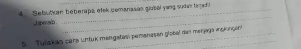 4. Sebutkan beberapa efek pemanasan global yang sudah terjadi! Jawab: __ 5. Tuliskan cara untuk mengatasi pemanasar global dan menjaga lingkungan! __