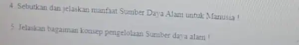 4. Sebutkan dan jelaskan manfaat Sumber Daya Alam untuk Manusia ! 5. Jelaskan bagaiman konsep pengelolaan Sumber daya alam